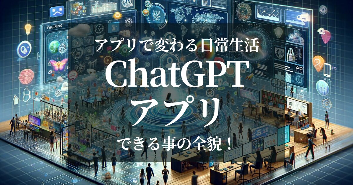 ChatGPTアプリできる事の全貌